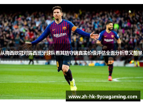 从梅西欧冠对阵西班牙球队看其防守端真实价值评估全面分析意义前景 从梅西欧冠对阵西班牙球队看其防守端真实价值评估全面分析意义前景