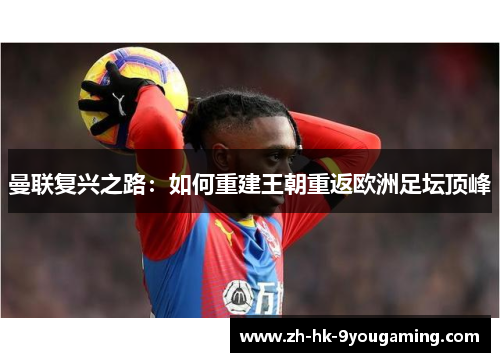 曼联复兴之路：如何重建王朝重返欧洲足坛顶峰