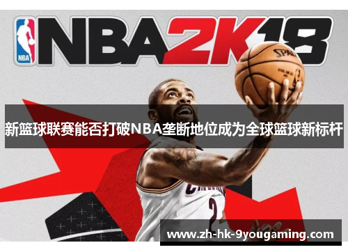 新篮球联赛能否打破NBA垄断地位成为全球篮球新标杆