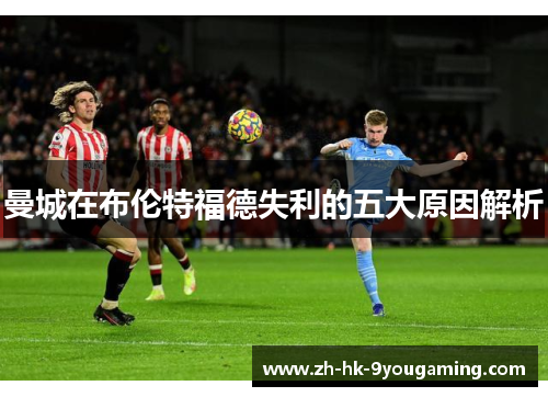 曼城在布伦特福德失利的五大原因解析