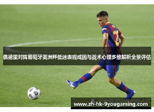 佩德里对阵葡萄牙美洲杯低迷表现成因与战术心理多维解析全景评估