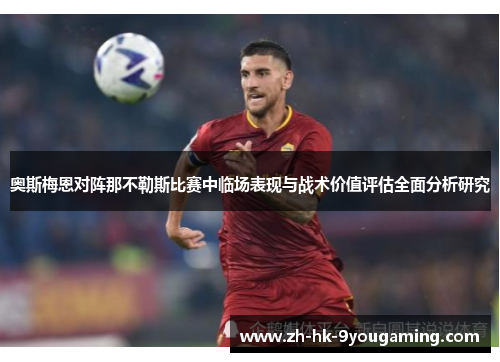 奥斯梅恩对阵那不勒斯比赛中临场表现与战术价值评估全面分析研究