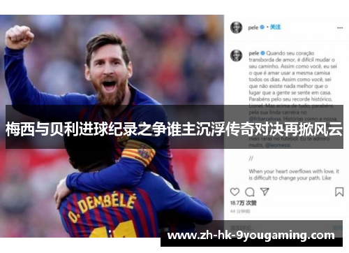 梅西与贝利进球纪录之争谁主沉浮传奇对决再掀风云