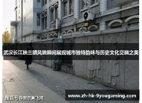 武汉长江映三镇风貌瞬间展现城市独特韵味与历史文化交融之美