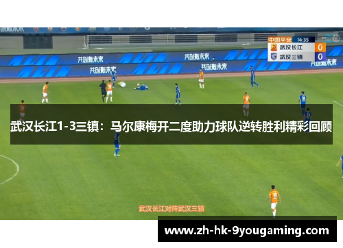 武汉长江1-3三镇：马尔康梅开二度助力球队逆转胜利精彩回顾