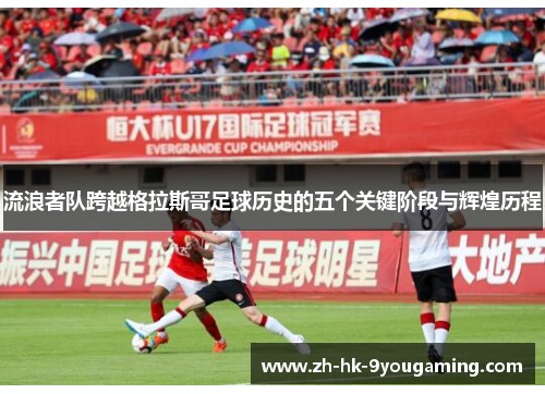 流浪者队跨越格拉斯哥足球历史的五个关键阶段与辉煌历程