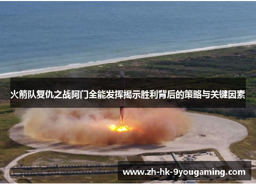 火箭队复仇之战阿门全能发挥揭示胜利背后的策略与关键因素