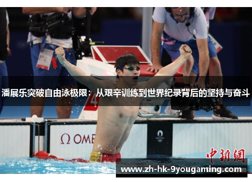 潘展乐突破自由泳极限：从艰辛训练到世界纪录背后的坚持与奋斗