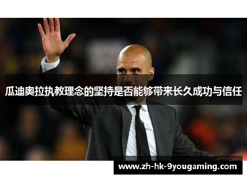 瓜迪奥拉执教理念的坚持是否能够带来长久成功与信任