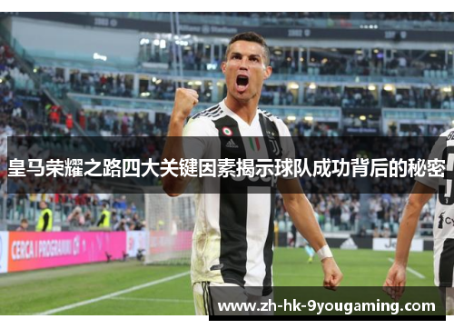 皇马荣耀之路四大关键因素揭示球队成功背后的秘密