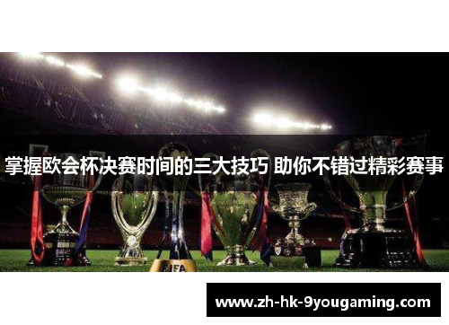 掌握欧会杯决赛时间的三大技巧 助你不错过精彩赛事